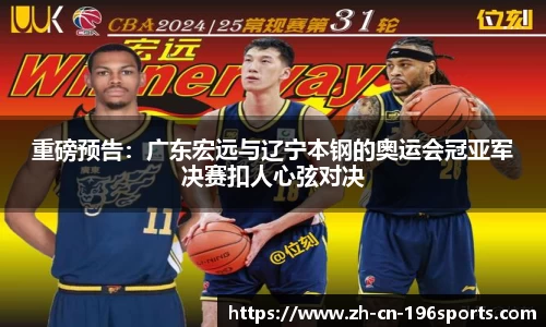 重磅预告：广东宏远与辽宁本钢的奥运会冠亚军决赛扣人心弦对决