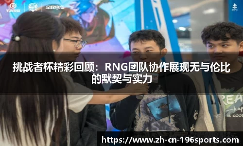 挑战者杯精彩回顾：RNG团队协作展现无与伦比的默契与实力