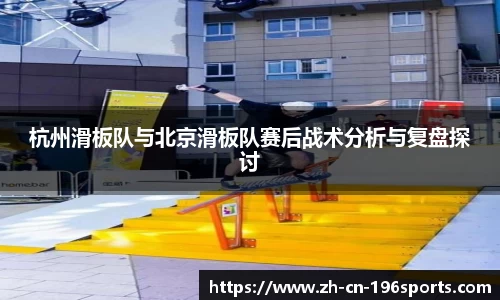 杭州滑板队与北京滑板队赛后战术分析与复盘探讨